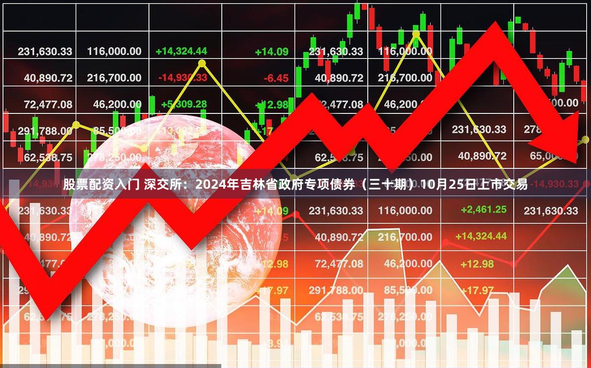 股票配资入门 深交所：2024年吉林省政府专项债券（三十期）10月25日上市交易