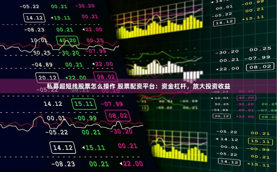 私募超短线股票怎么操作 股票配资平台：资金杠杆，放大投资收益