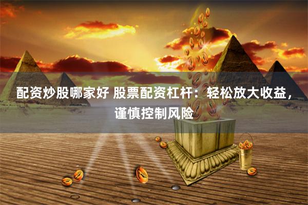 配资炒股哪家好 股票配资杠杆：轻松放大收益，谨慎控制风险