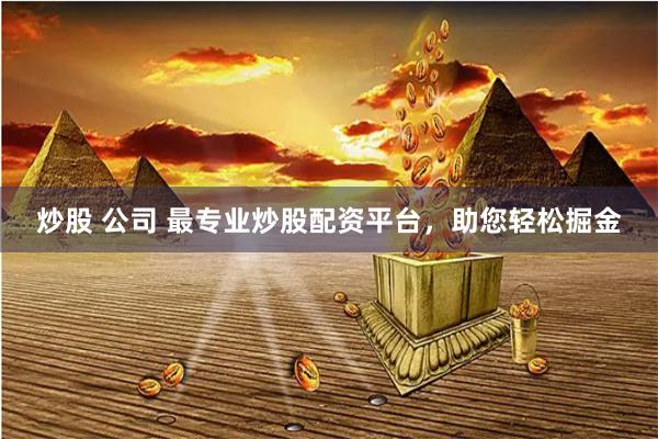 炒股 公司 最专业炒股配资平台，助您轻松掘金