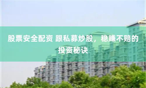 股票安全配资 跟私募炒股，稳赚不赔的投资秘诀