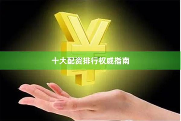 十大配资排行权威指南