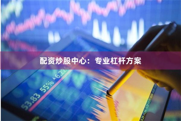 配资炒股中心：专业杠杆方案