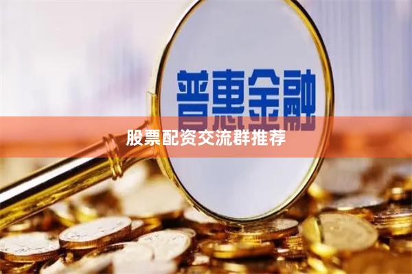 股票配资交流群推荐