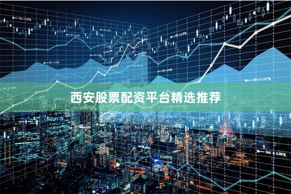 西安股票配资平台精选推荐