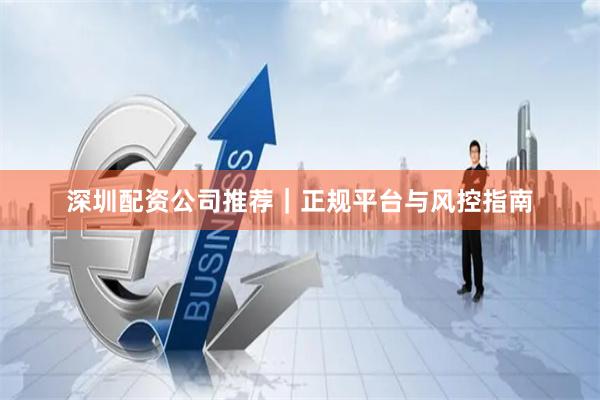 深圳配资公司推荐｜正规平台与风控指南