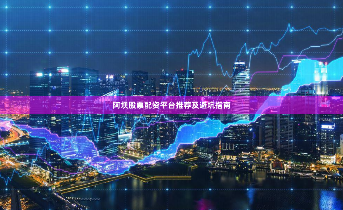 阿坝股票配资平台推荐及避坑指南