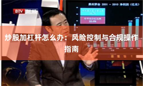 炒股加杠杆怎么办：风险控制与合规操作指南